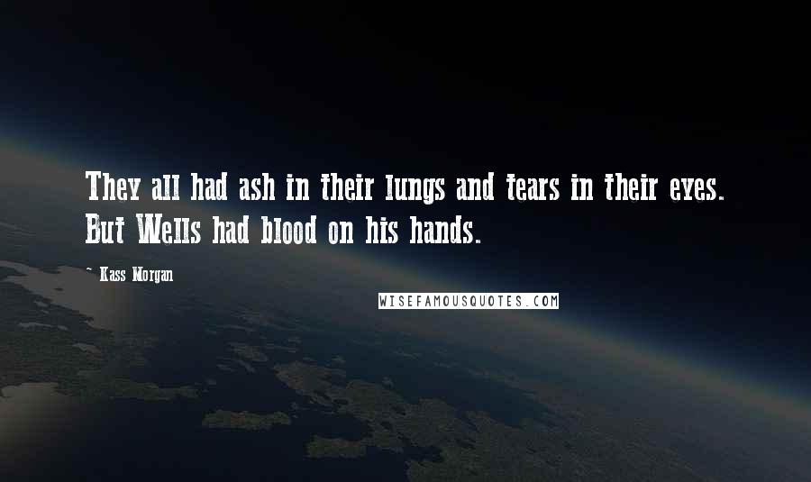 Kass Morgan Quotes: They all had ash in their lungs and tears in their eyes. But Wells had blood on his hands.