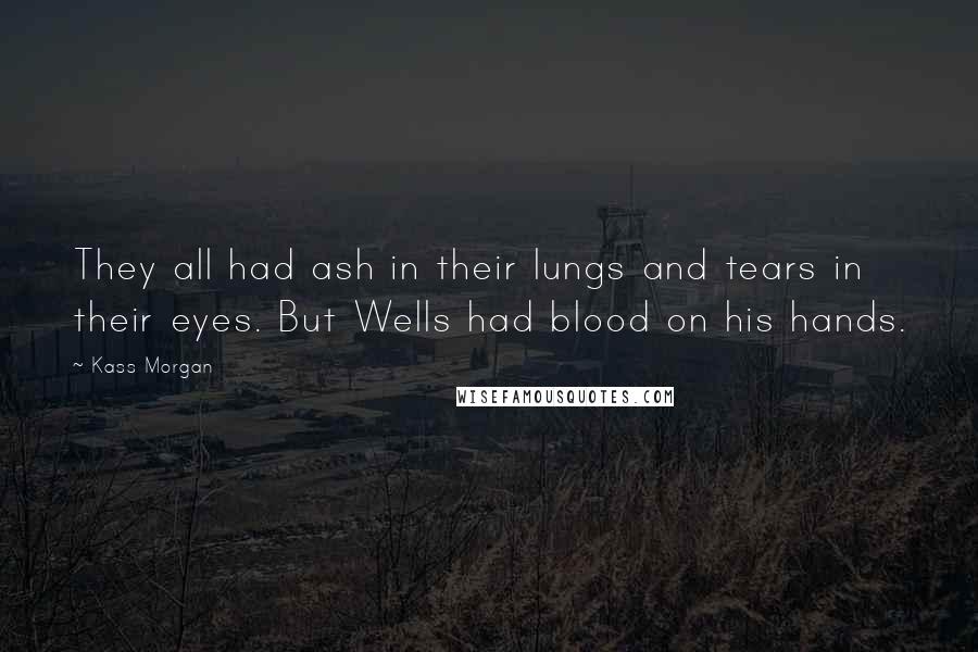 Kass Morgan Quotes: They all had ash in their lungs and tears in their eyes. But Wells had blood on his hands.