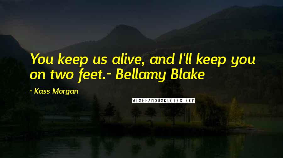 Kass Morgan Quotes: You keep us alive, and I'll keep you on two feet.- Bellamy Blake