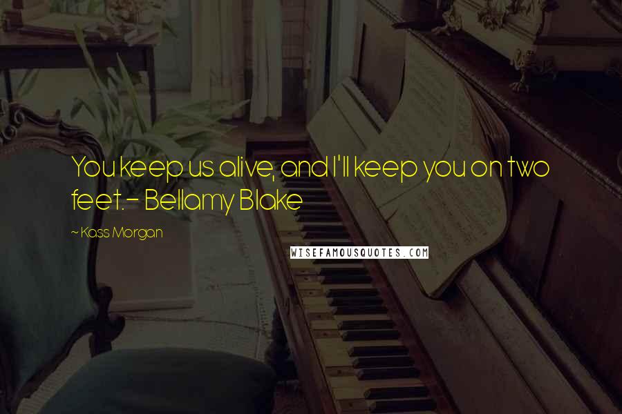 Kass Morgan Quotes: You keep us alive, and I'll keep you on two feet.- Bellamy Blake