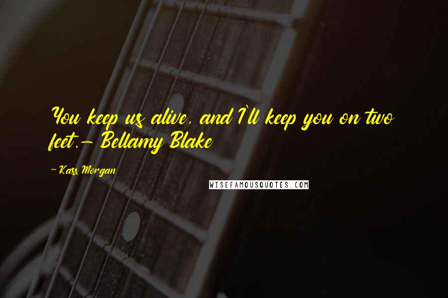 Kass Morgan Quotes: You keep us alive, and I'll keep you on two feet.- Bellamy Blake