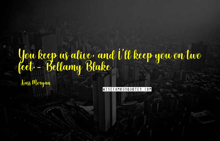 Kass Morgan Quotes: You keep us alive, and I'll keep you on two feet.- Bellamy Blake