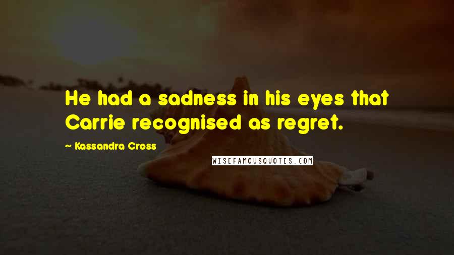 Kassandra Cross Quotes: He had a sadness in his eyes that Carrie recognised as regret.