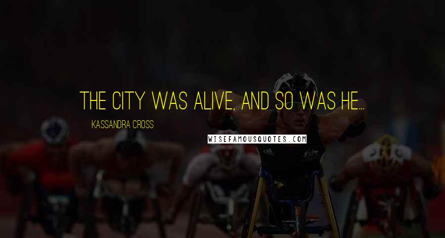 Kassandra Cross Quotes: The city was alive, and so was he...