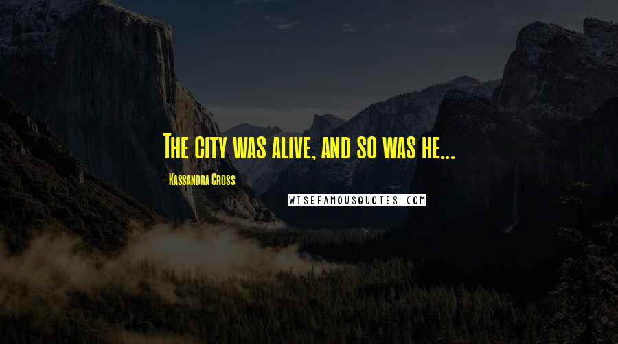 Kassandra Cross Quotes: The city was alive, and so was he...