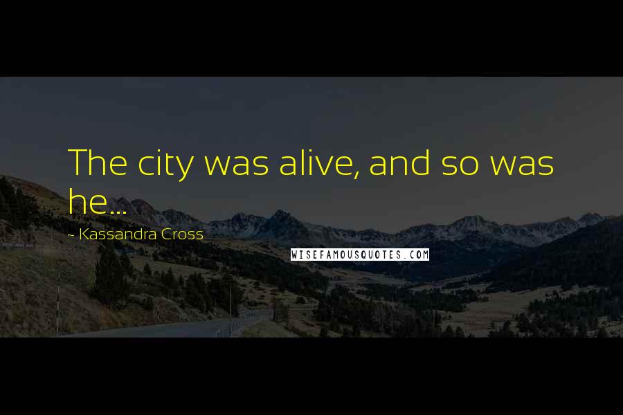 Kassandra Cross Quotes: The city was alive, and so was he...