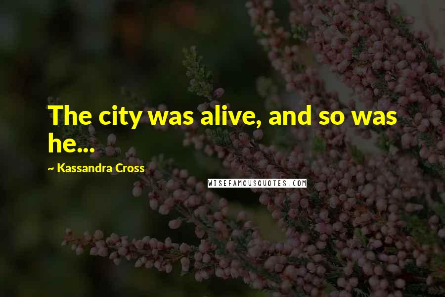 Kassandra Cross Quotes: The city was alive, and so was he...
