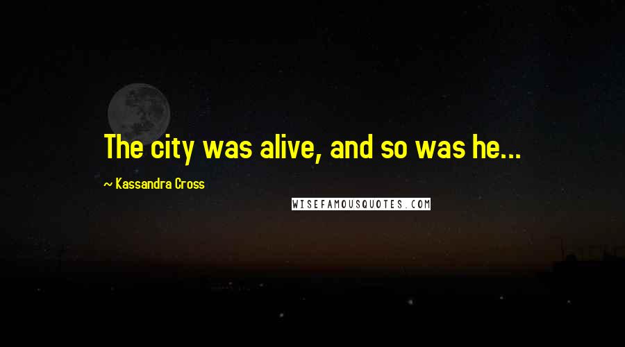 Kassandra Cross Quotes: The city was alive, and so was he...