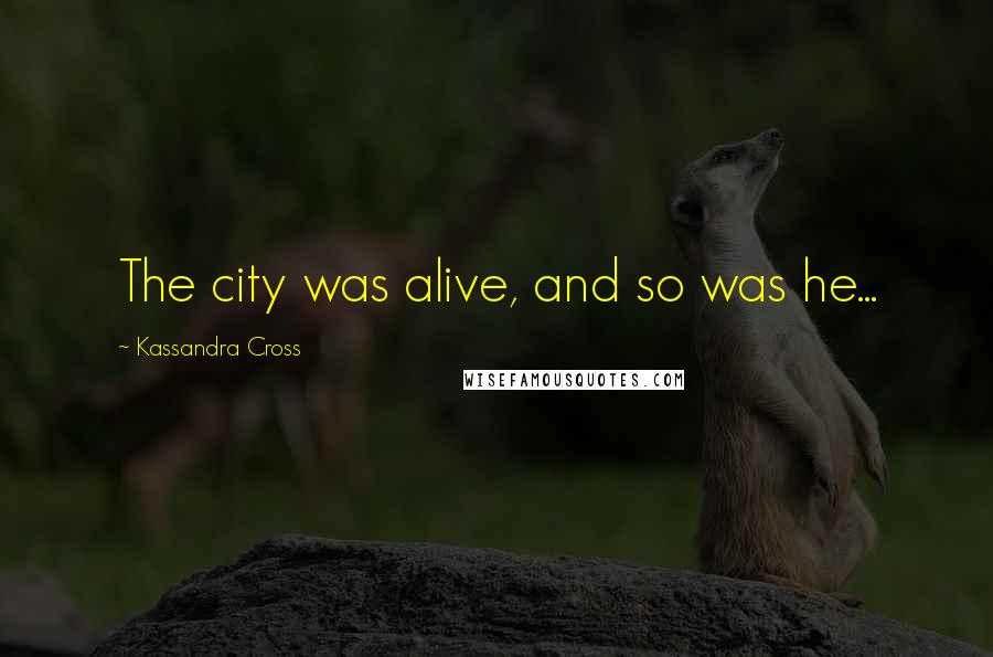 Kassandra Cross Quotes: The city was alive, and so was he...