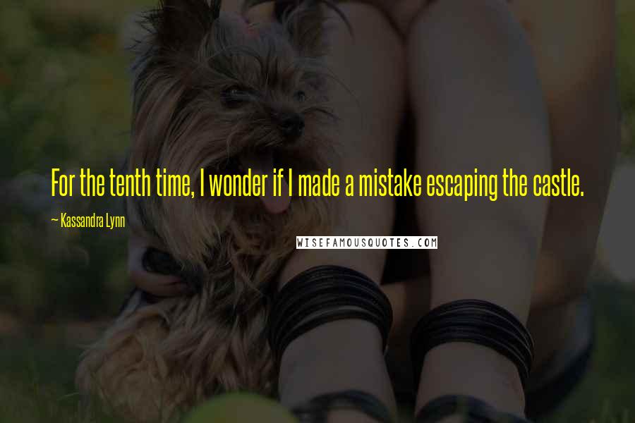 Kassandra Lynn Quotes: For the tenth time, I wonder if I made a mistake escaping the castle.