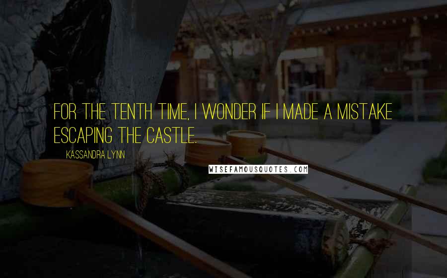 Kassandra Lynn Quotes: For the tenth time, I wonder if I made a mistake escaping the castle.