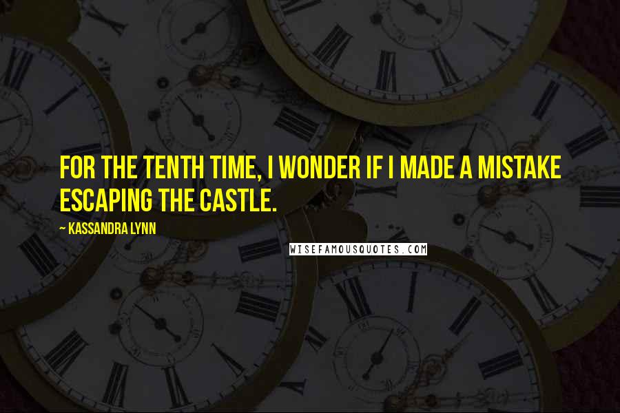 Kassandra Lynn Quotes: For the tenth time, I wonder if I made a mistake escaping the castle.