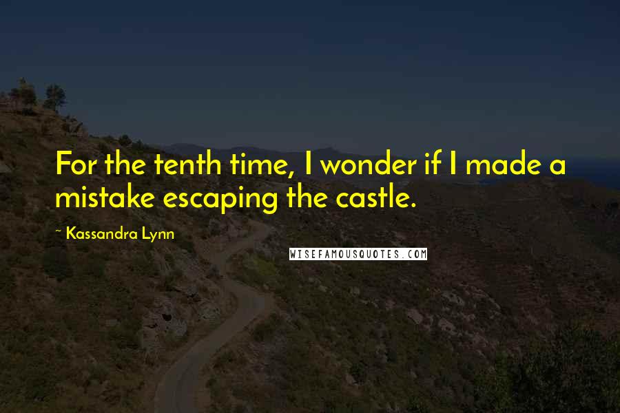 Kassandra Lynn Quotes: For the tenth time, I wonder if I made a mistake escaping the castle.