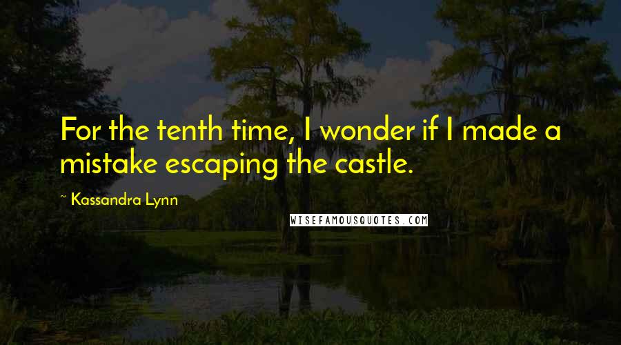 Kassandra Lynn Quotes: For the tenth time, I wonder if I made a mistake escaping the castle.