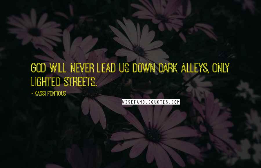 Kassi Pontious Quotes: God will never lead us down dark alleys, only lighted streets.