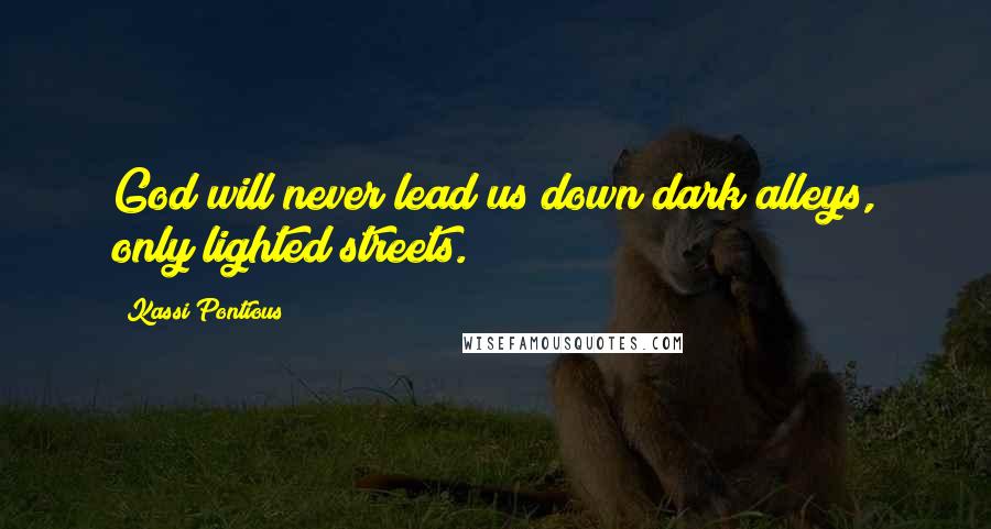 Kassi Pontious Quotes: God will never lead us down dark alleys, only lighted streets.