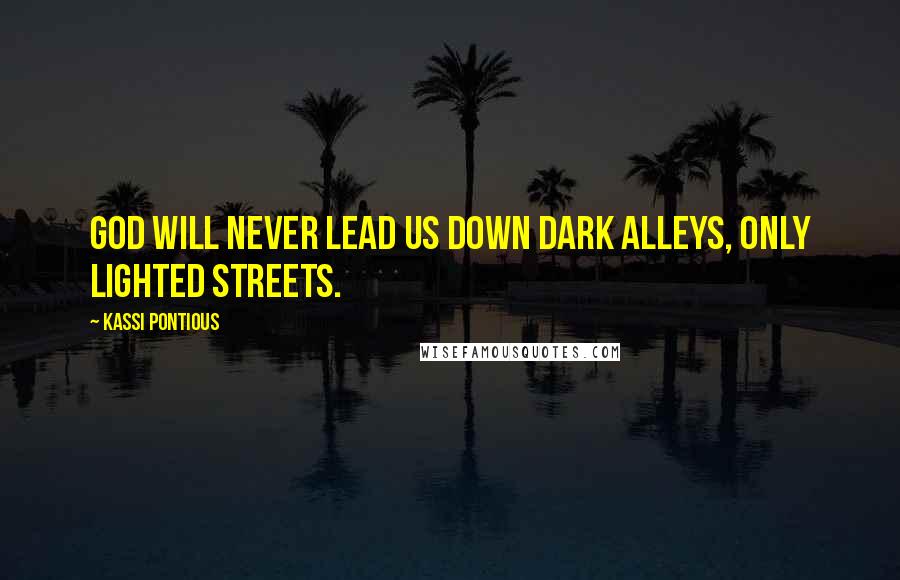 Kassi Pontious Quotes: God will never lead us down dark alleys, only lighted streets.