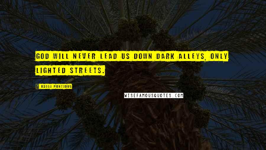 Kassi Pontious Quotes: God will never lead us down dark alleys, only lighted streets.