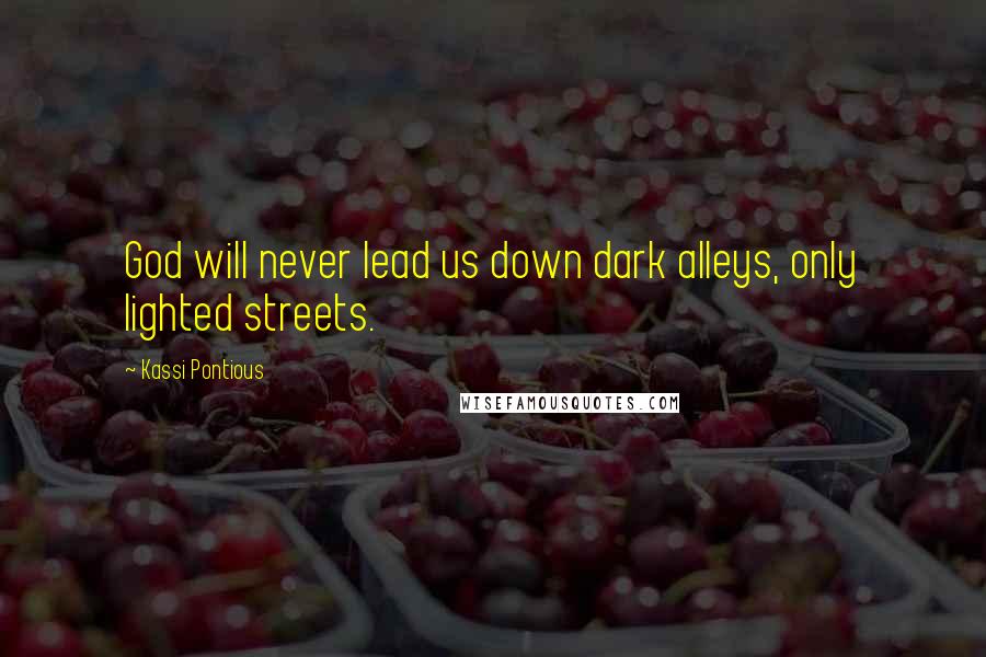 Kassi Pontious Quotes: God will never lead us down dark alleys, only lighted streets.