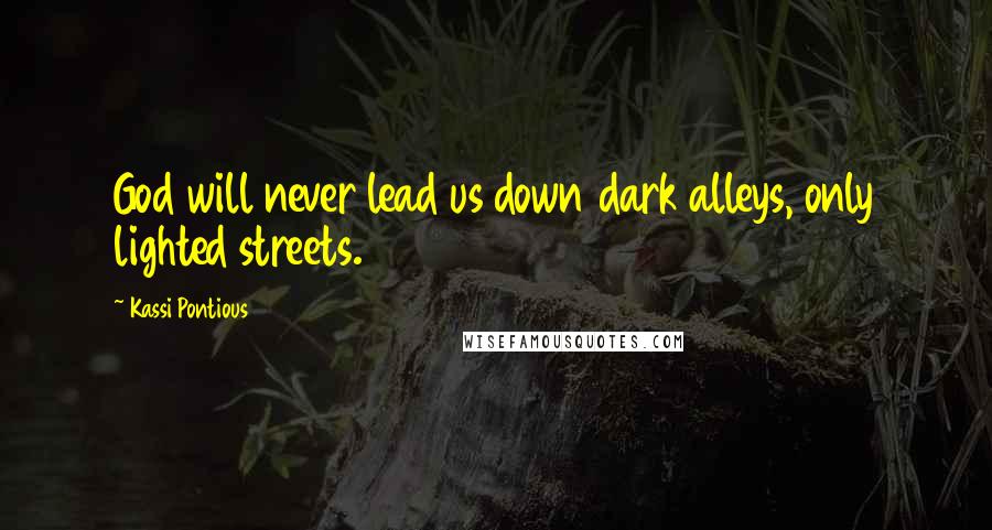 Kassi Pontious Quotes: God will never lead us down dark alleys, only lighted streets.