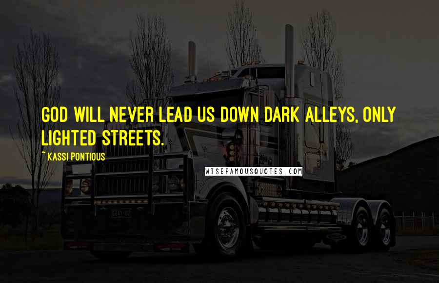 Kassi Pontious Quotes: God will never lead us down dark alleys, only lighted streets.