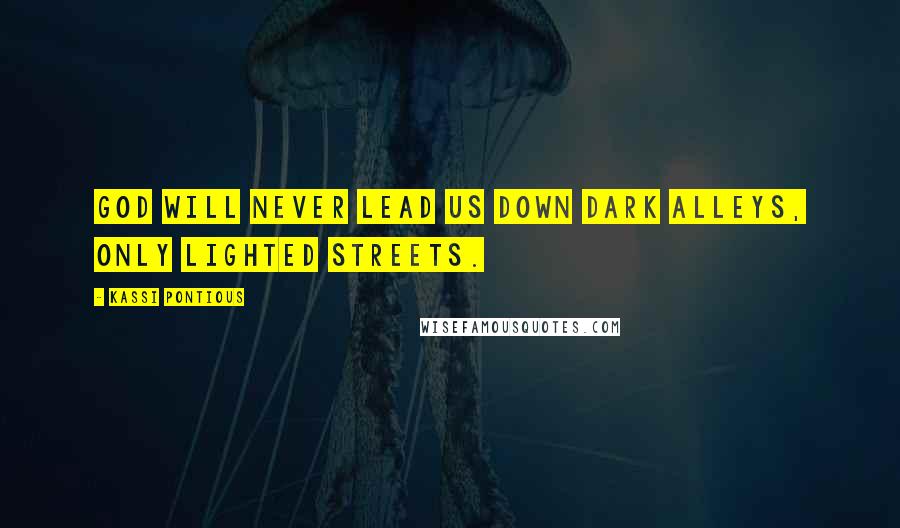 Kassi Pontious Quotes: God will never lead us down dark alleys, only lighted streets.