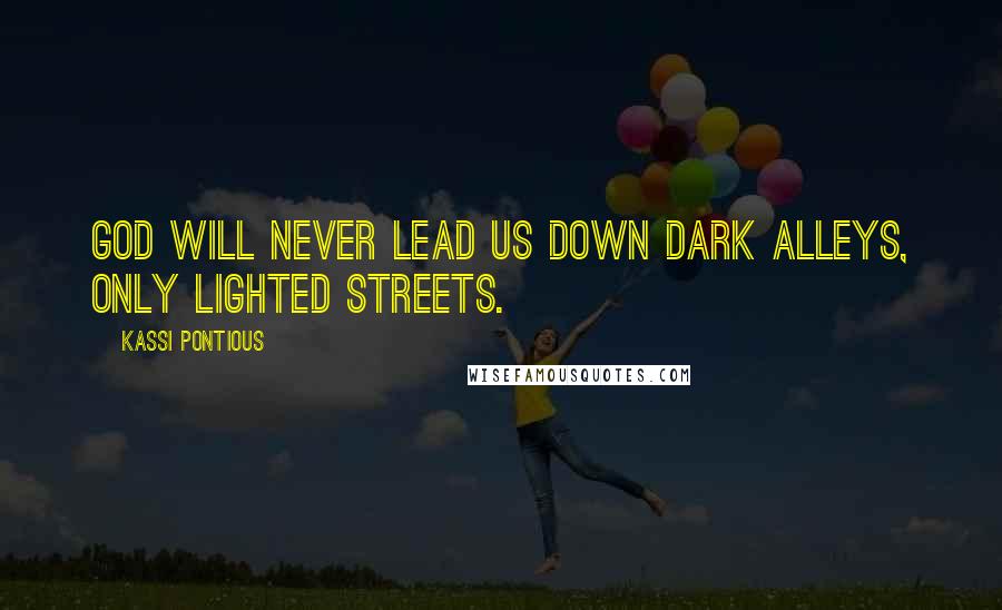 Kassi Pontious Quotes: God will never lead us down dark alleys, only lighted streets.