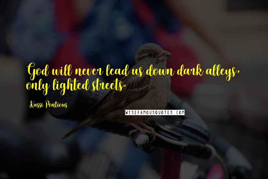 Kassi Pontious Quotes: God will never lead us down dark alleys, only lighted streets.