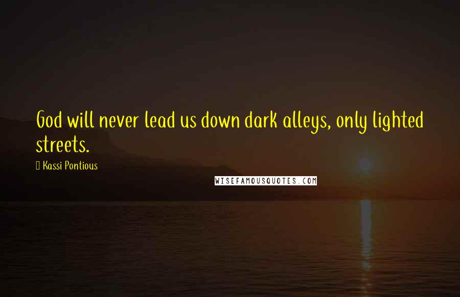 Kassi Pontious Quotes: God will never lead us down dark alleys, only lighted streets.