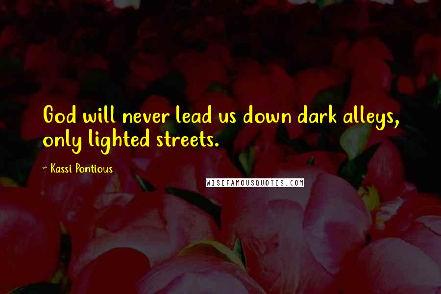 Kassi Pontious Quotes: God will never lead us down dark alleys, only lighted streets.