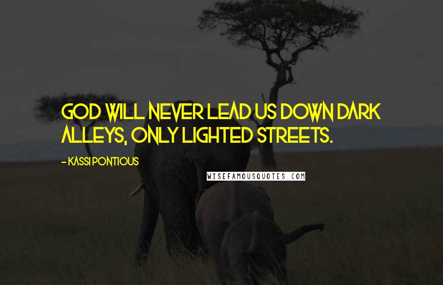 Kassi Pontious Quotes: God will never lead us down dark alleys, only lighted streets.