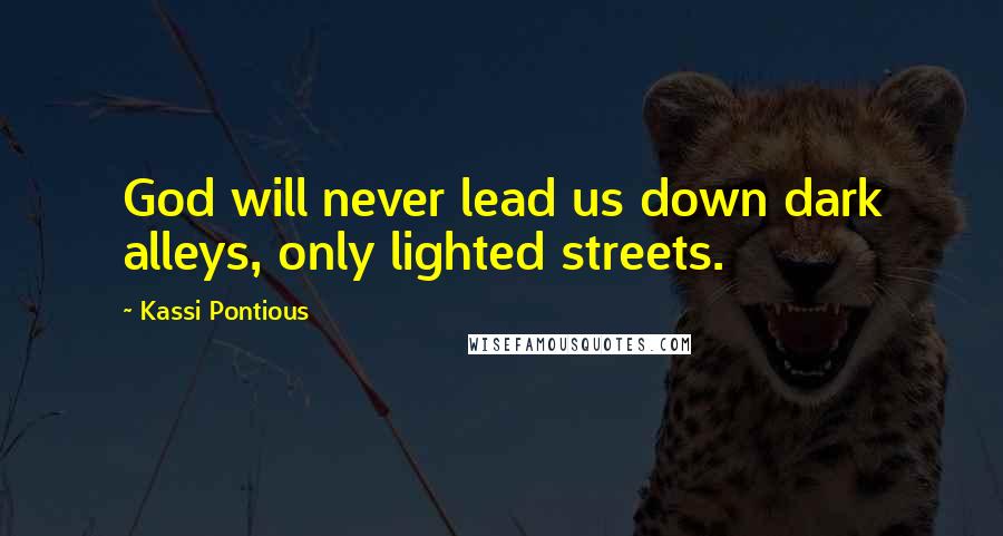 Kassi Pontious Quotes: God will never lead us down dark alleys, only lighted streets.