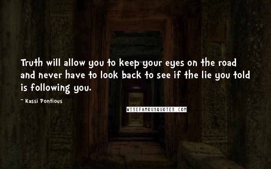 Kassi Pontious Quotes: Truth will allow you to keep your eyes on the road and never have to look back to see if the lie you told is following you.