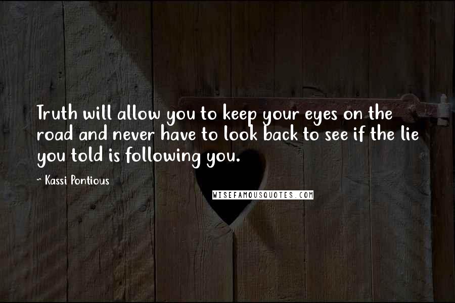 Kassi Pontious Quotes: Truth will allow you to keep your eyes on the road and never have to look back to see if the lie you told is following you.