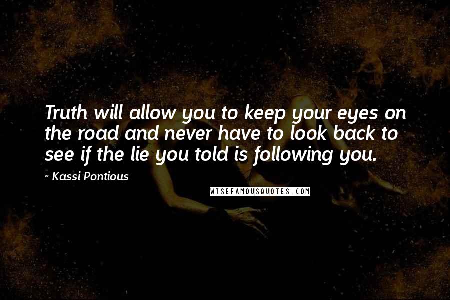 Kassi Pontious Quotes: Truth will allow you to keep your eyes on the road and never have to look back to see if the lie you told is following you.