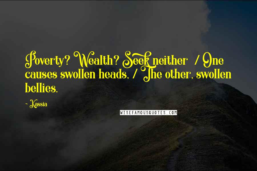 Kassia Quotes: Poverty? Wealth? Seek neither  / One causes swollen heads, / The other, swollen bellies.