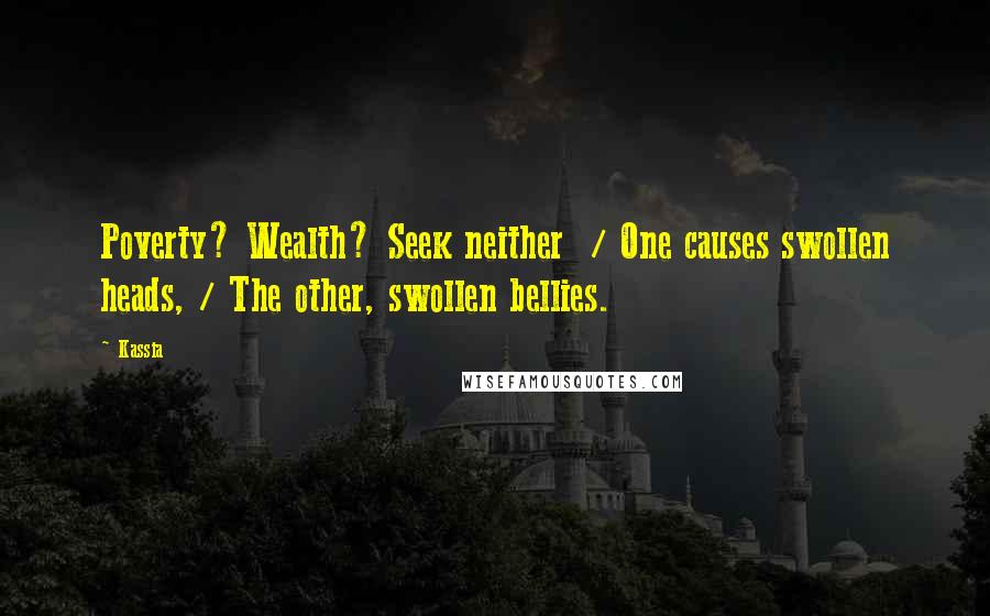 Kassia Quotes: Poverty? Wealth? Seek neither  / One causes swollen heads, / The other, swollen bellies.