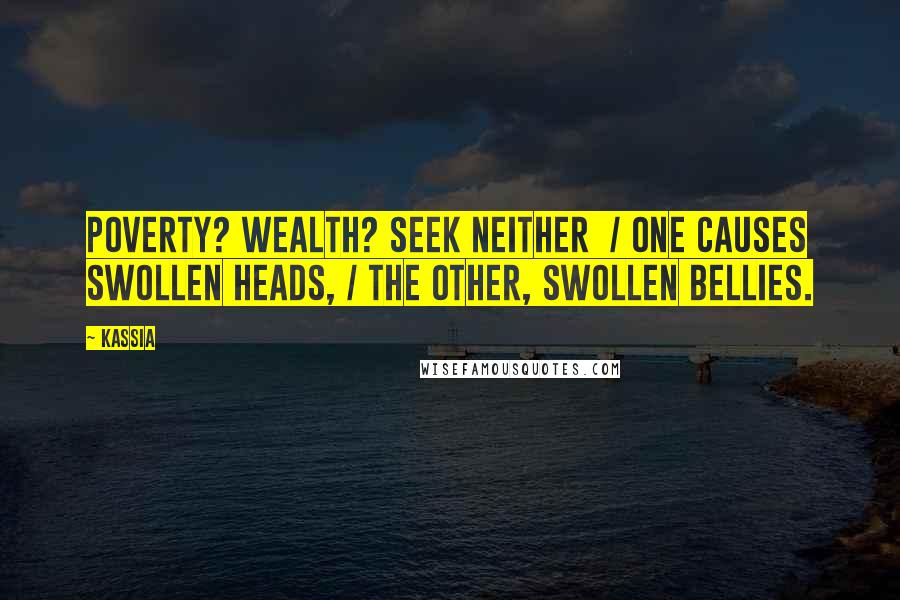 Kassia Quotes: Poverty? Wealth? Seek neither / One causes swollen heads, / The other, swollen bellies.