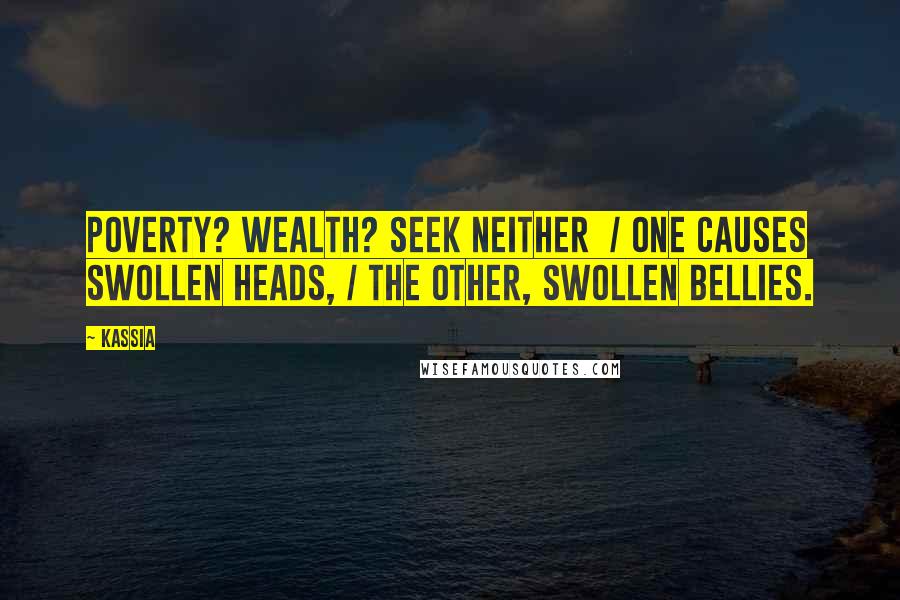 Kassia Quotes: Poverty? Wealth? Seek neither  / One causes swollen heads, / The other, swollen bellies.