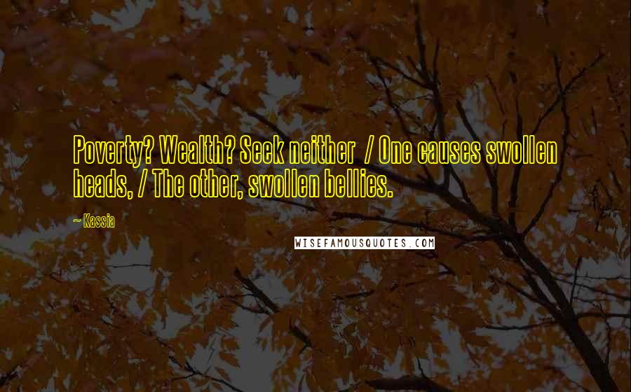 Kassia Quotes: Poverty? Wealth? Seek neither  / One causes swollen heads, / The other, swollen bellies.