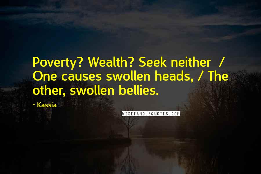 Kassia Quotes: Poverty? Wealth? Seek neither / One causes swollen heads, / The other, swollen bellies.