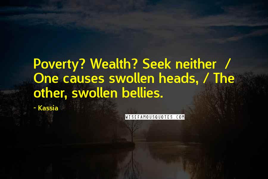 Kassia Quotes: Poverty? Wealth? Seek neither  / One causes swollen heads, / The other, swollen bellies.