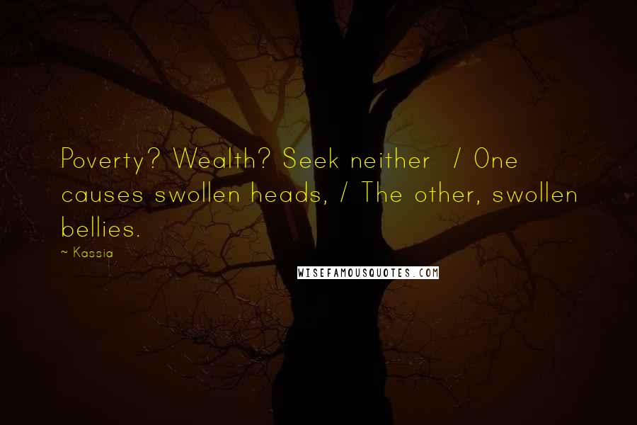 Kassia Quotes: Poverty? Wealth? Seek neither  / One causes swollen heads, / The other, swollen bellies.