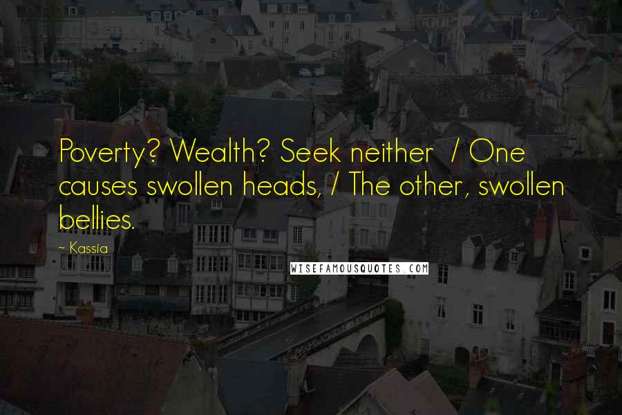 Kassia Quotes: Poverty? Wealth? Seek neither  / One causes swollen heads, / The other, swollen bellies.