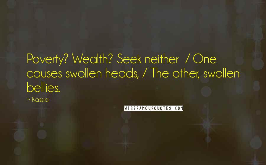 Kassia Quotes: Poverty? Wealth? Seek neither / One causes swollen heads, / The other, swollen bellies.
