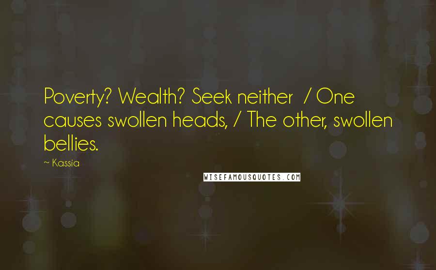 Kassia Quotes: Poverty? Wealth? Seek neither  / One causes swollen heads, / The other, swollen bellies.