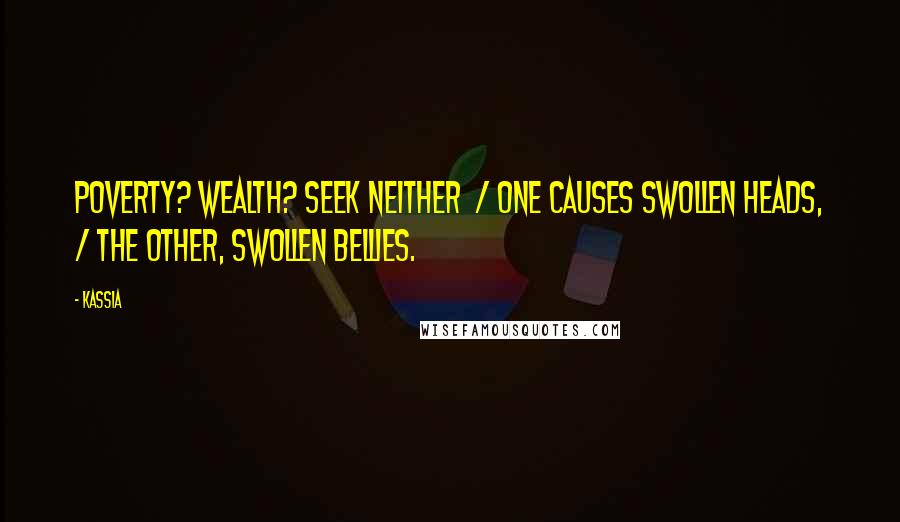 Kassia Quotes: Poverty? Wealth? Seek neither  / One causes swollen heads, / The other, swollen bellies.