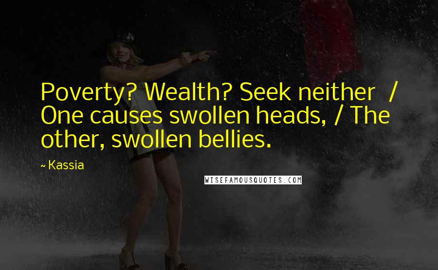 Kassia Quotes: Poverty? Wealth? Seek neither / One causes swollen heads, / The other, swollen bellies.