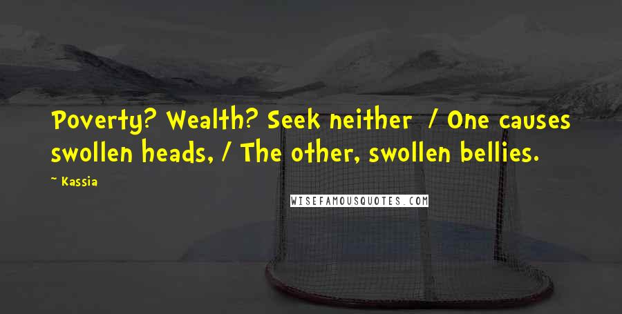 Kassia Quotes: Poverty? Wealth? Seek neither  / One causes swollen heads, / The other, swollen bellies.