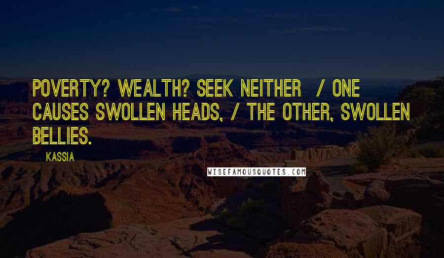 Kassia Quotes: Poverty? Wealth? Seek neither  / One causes swollen heads, / The other, swollen bellies.